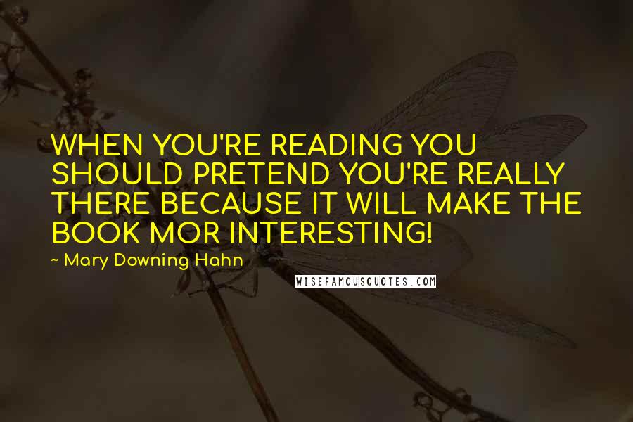 Mary Downing Hahn Quotes: WHEN YOU'RE READING YOU SHOULD PRETEND YOU'RE REALLY THERE BECAUSE IT WILL MAKE THE BOOK MOR INTERESTING!
