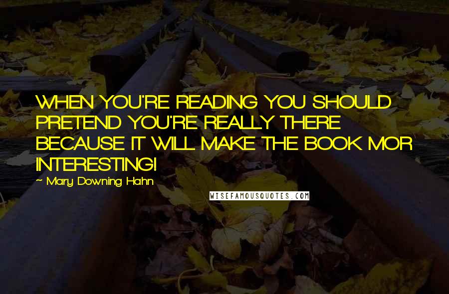 Mary Downing Hahn Quotes: WHEN YOU'RE READING YOU SHOULD PRETEND YOU'RE REALLY THERE BECAUSE IT WILL MAKE THE BOOK MOR INTERESTING!