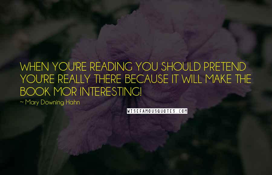 Mary Downing Hahn Quotes: WHEN YOU'RE READING YOU SHOULD PRETEND YOU'RE REALLY THERE BECAUSE IT WILL MAKE THE BOOK MOR INTERESTING!