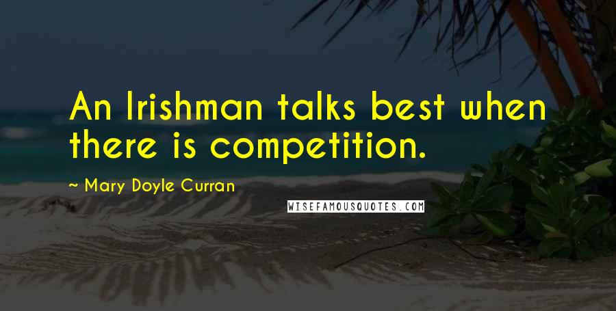 Mary Doyle Curran Quotes: An Irishman talks best when there is competition.