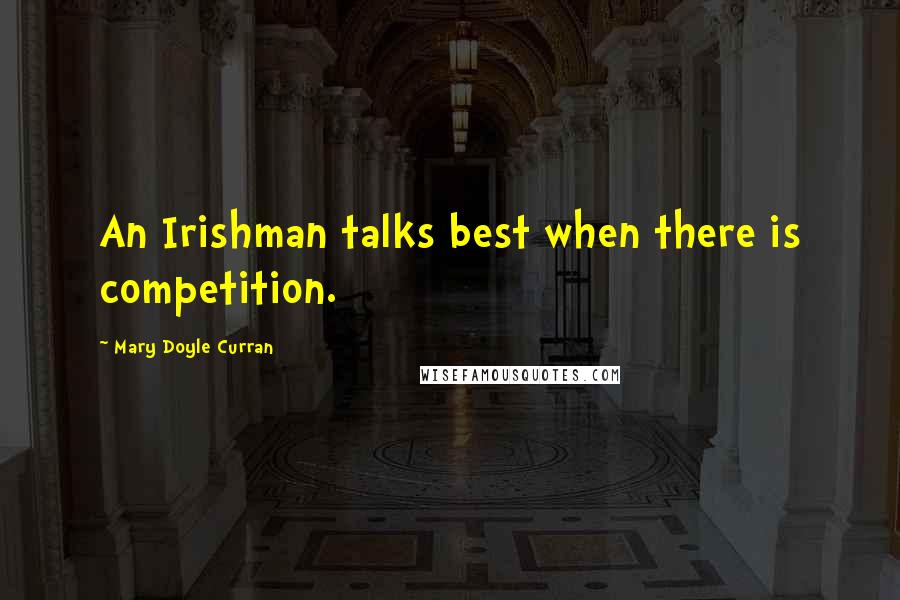 Mary Doyle Curran Quotes: An Irishman talks best when there is competition.