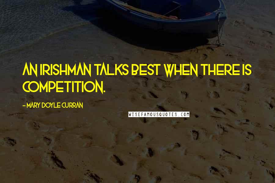 Mary Doyle Curran Quotes: An Irishman talks best when there is competition.