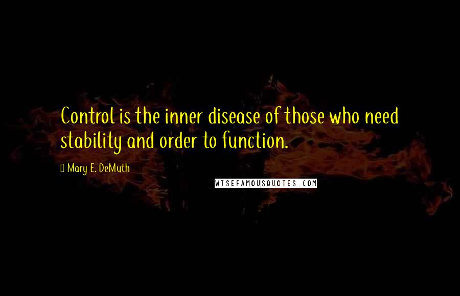 Mary E. DeMuth Quotes: Control is the inner disease of those who need stability and order to function.