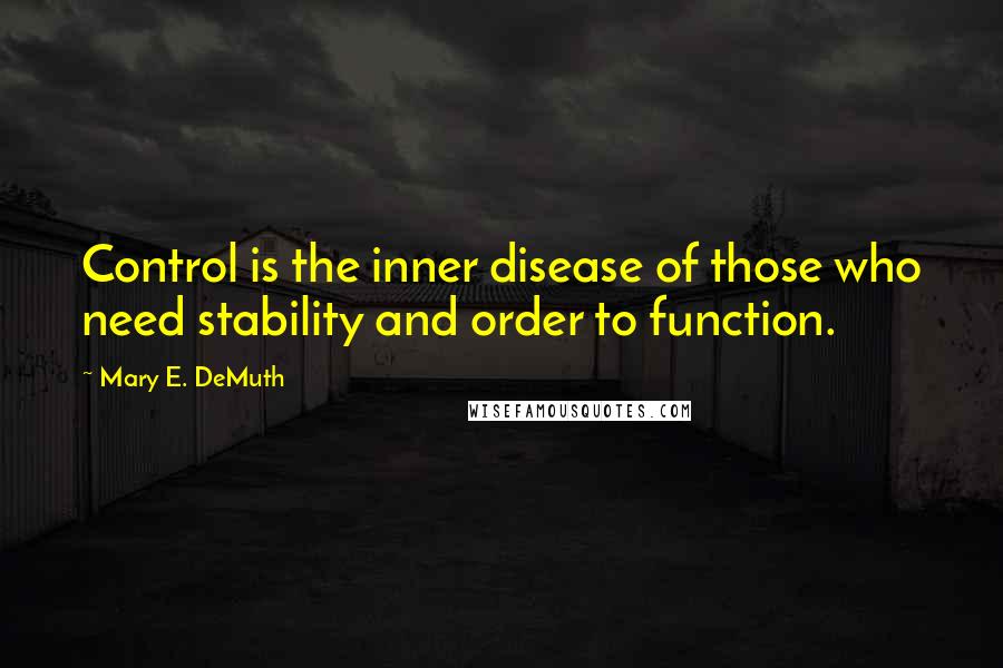 Mary E. DeMuth Quotes: Control is the inner disease of those who need stability and order to function.