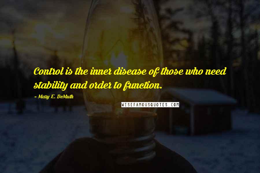 Mary E. DeMuth Quotes: Control is the inner disease of those who need stability and order to function.