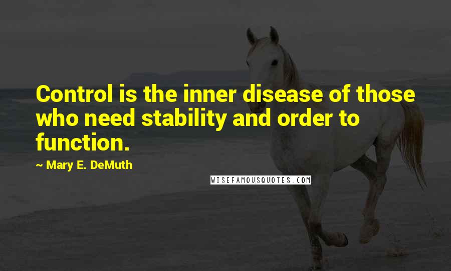 Mary E. DeMuth Quotes: Control is the inner disease of those who need stability and order to function.