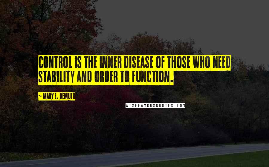 Mary E. DeMuth Quotes: Control is the inner disease of those who need stability and order to function.