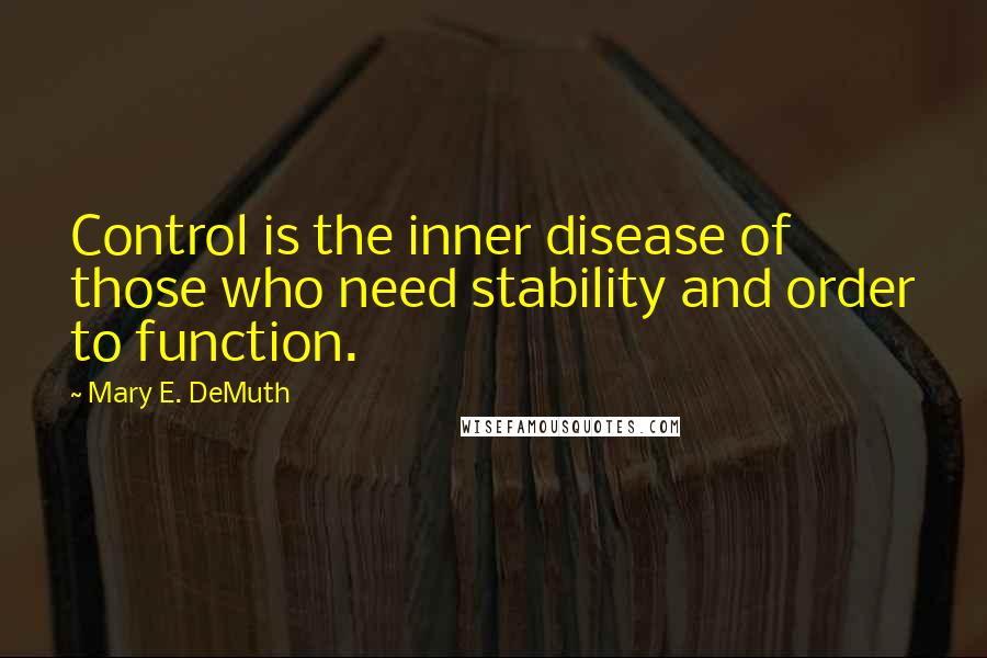 Mary E. DeMuth Quotes: Control is the inner disease of those who need stability and order to function.