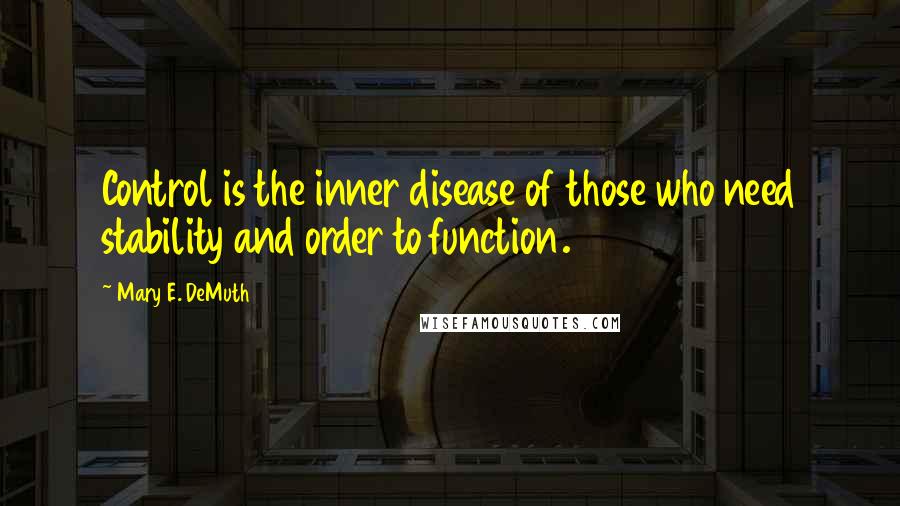 Mary E. DeMuth Quotes: Control is the inner disease of those who need stability and order to function.