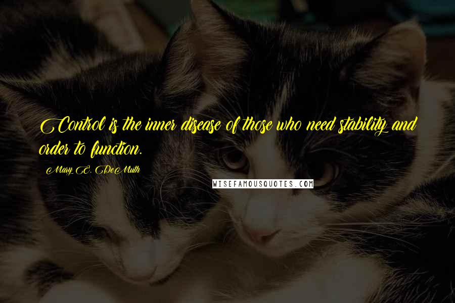 Mary E. DeMuth Quotes: Control is the inner disease of those who need stability and order to function.