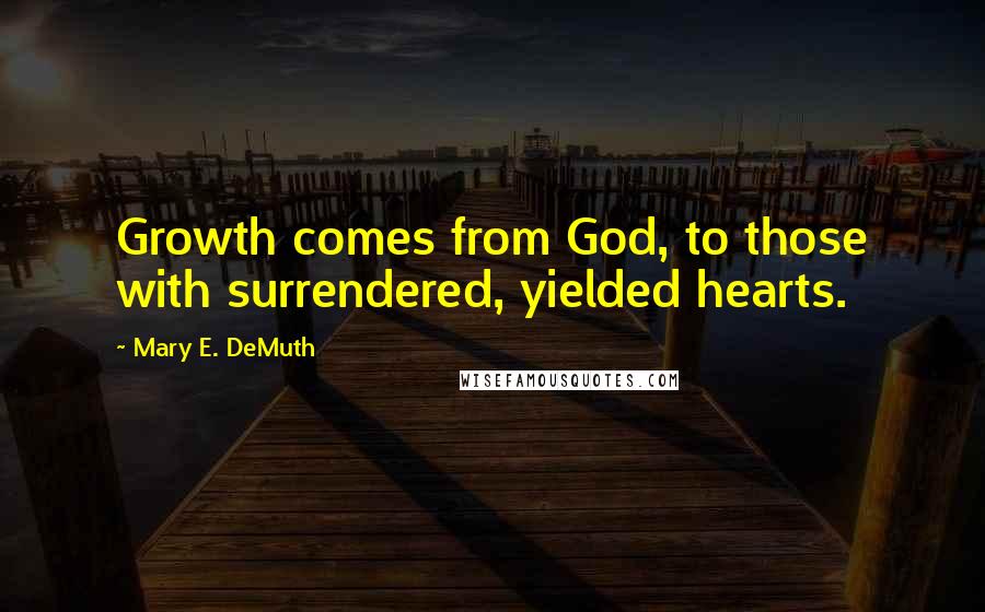 Mary E. DeMuth Quotes: Growth comes from God, to those with surrendered, yielded hearts.