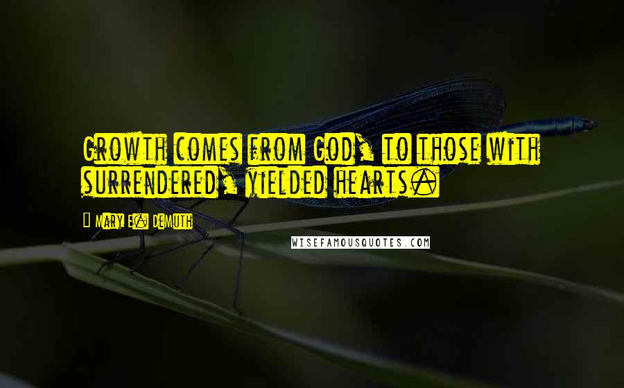 Mary E. DeMuth Quotes: Growth comes from God, to those with surrendered, yielded hearts.