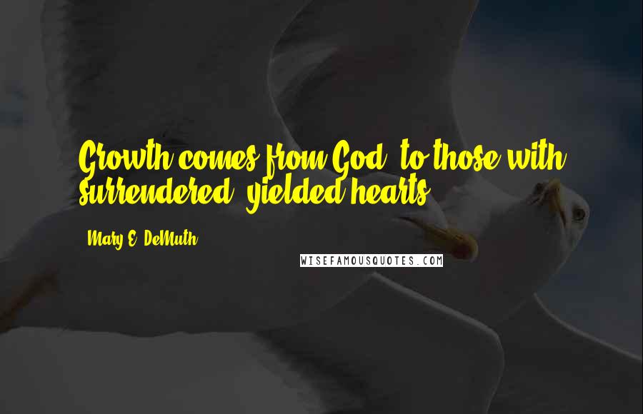 Mary E. DeMuth Quotes: Growth comes from God, to those with surrendered, yielded hearts.