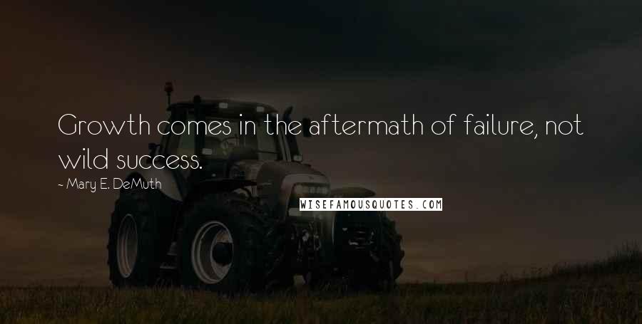 Mary E. DeMuth Quotes: Growth comes in the aftermath of failure, not wild success.