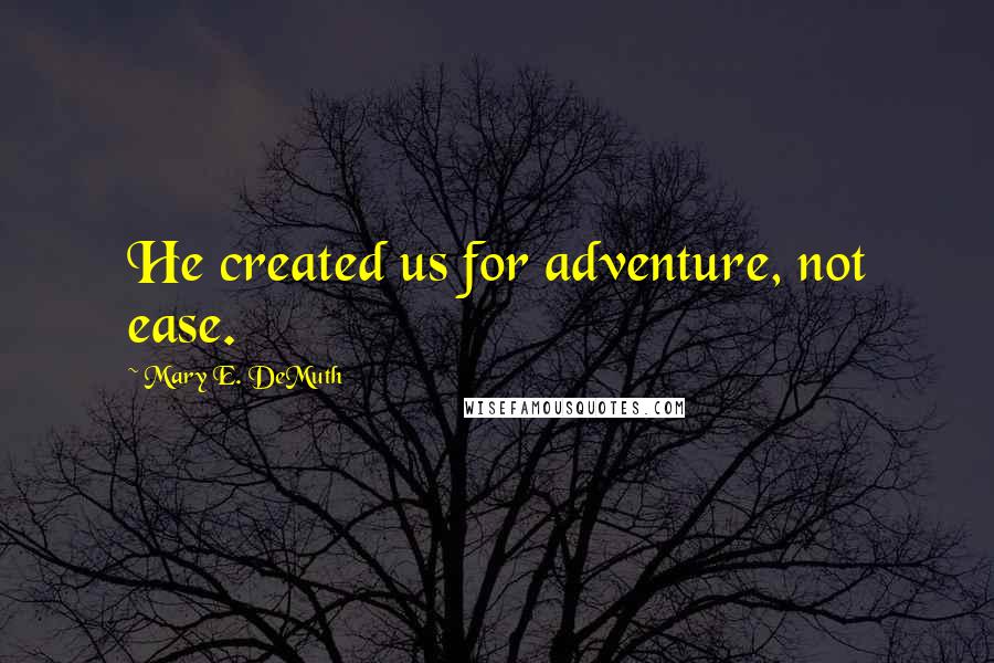 Mary E. DeMuth Quotes: He created us for adventure, not ease.