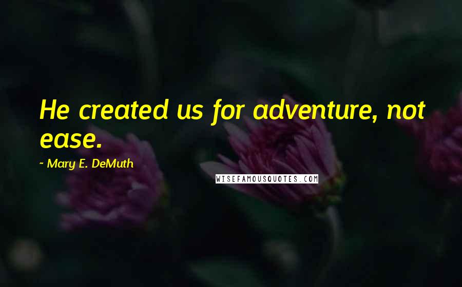 Mary E. DeMuth Quotes: He created us for adventure, not ease.