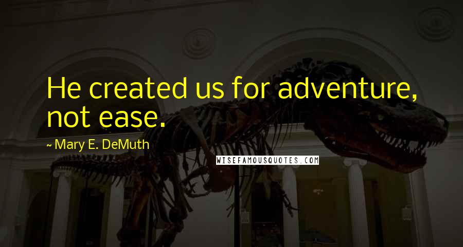 Mary E. DeMuth Quotes: He created us for adventure, not ease.