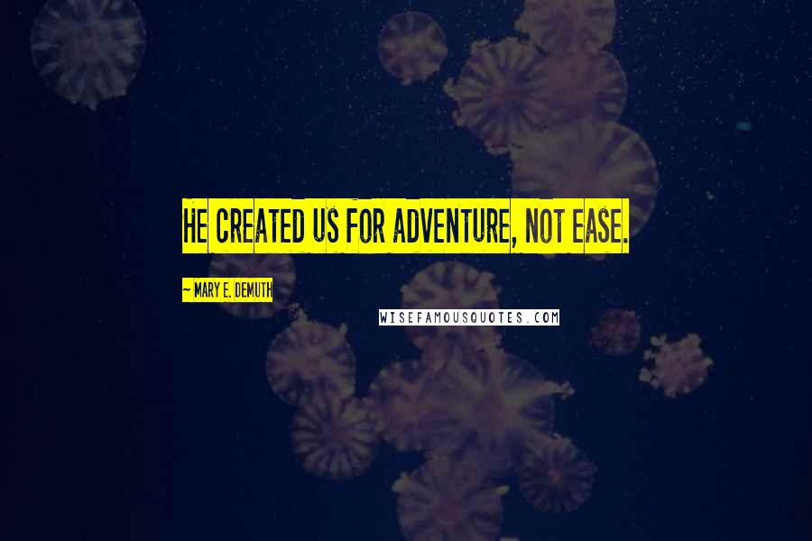 Mary E. DeMuth Quotes: He created us for adventure, not ease.