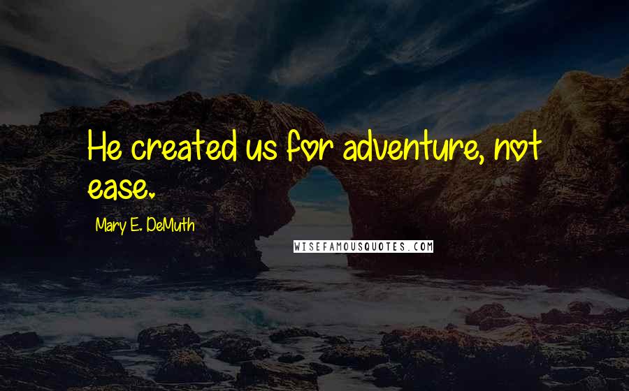 Mary E. DeMuth Quotes: He created us for adventure, not ease.