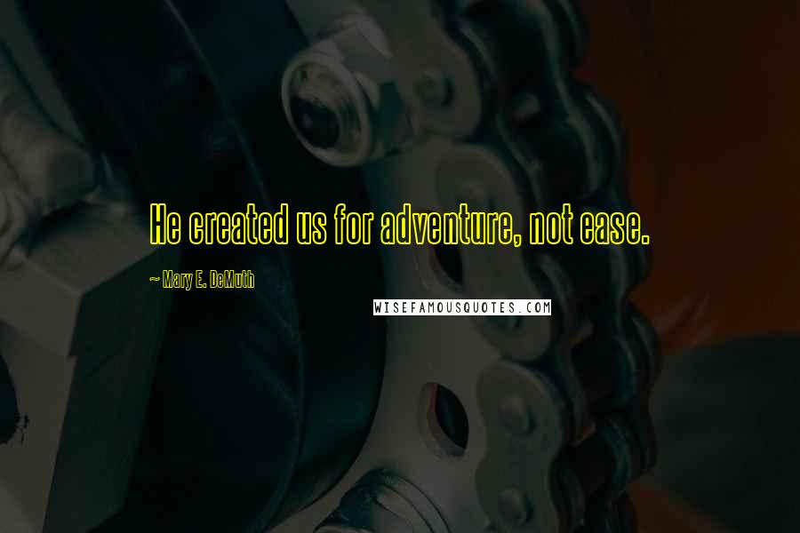 Mary E. DeMuth Quotes: He created us for adventure, not ease.