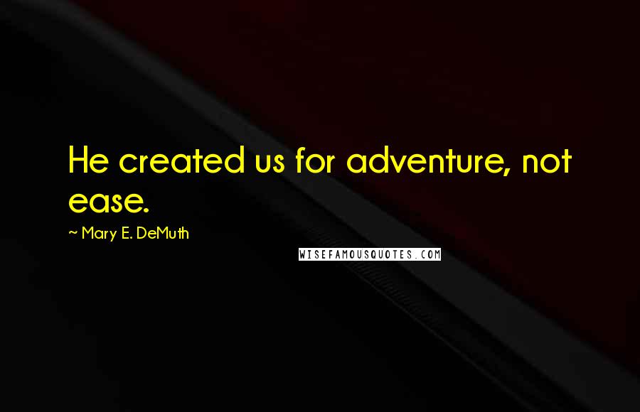 Mary E. DeMuth Quotes: He created us for adventure, not ease.