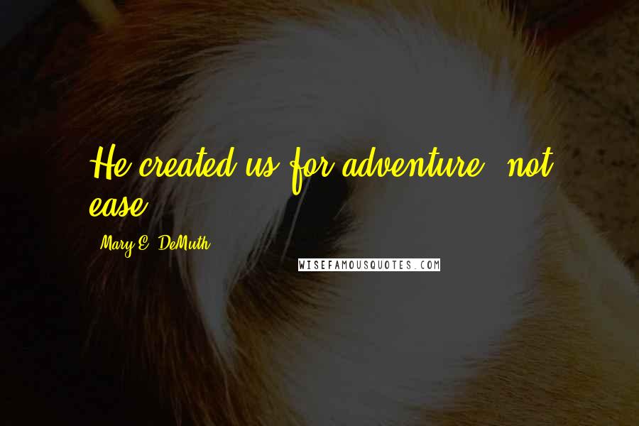 Mary E. DeMuth Quotes: He created us for adventure, not ease.