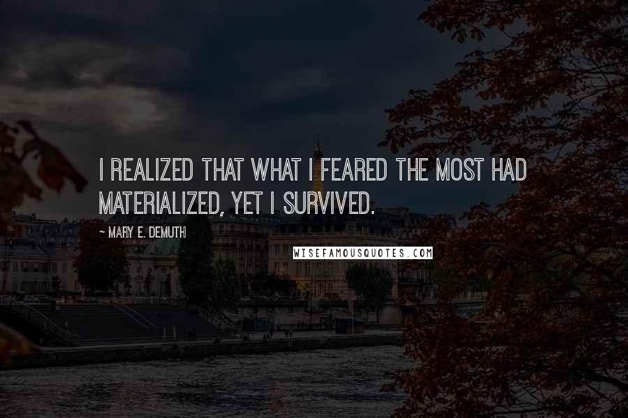 Mary E. DeMuth Quotes: I realized that what I feared the most had materialized, yet I survived.