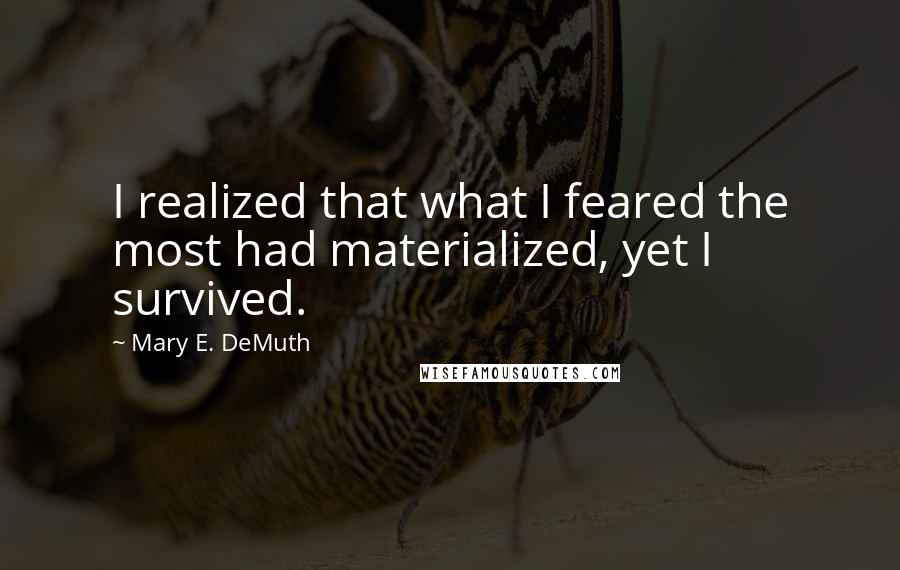 Mary E. DeMuth Quotes: I realized that what I feared the most had materialized, yet I survived.