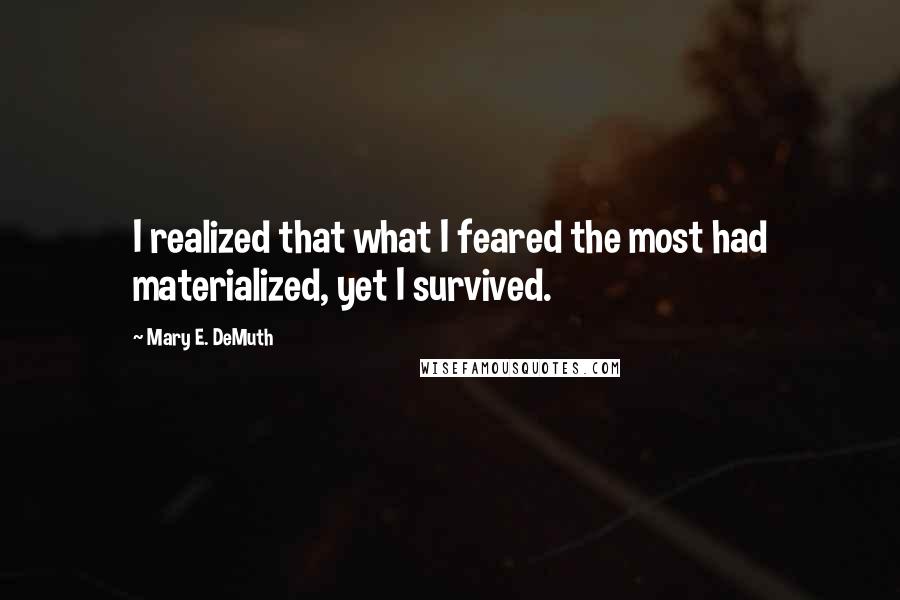 Mary E. DeMuth Quotes: I realized that what I feared the most had materialized, yet I survived.