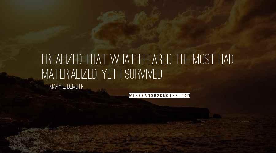 Mary E. DeMuth Quotes: I realized that what I feared the most had materialized, yet I survived.