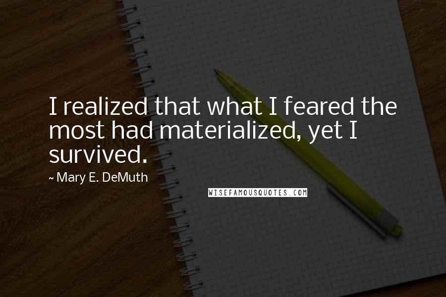 Mary E. DeMuth Quotes: I realized that what I feared the most had materialized, yet I survived.