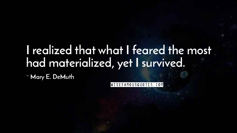 Mary E. DeMuth Quotes: I realized that what I feared the most had materialized, yet I survived.