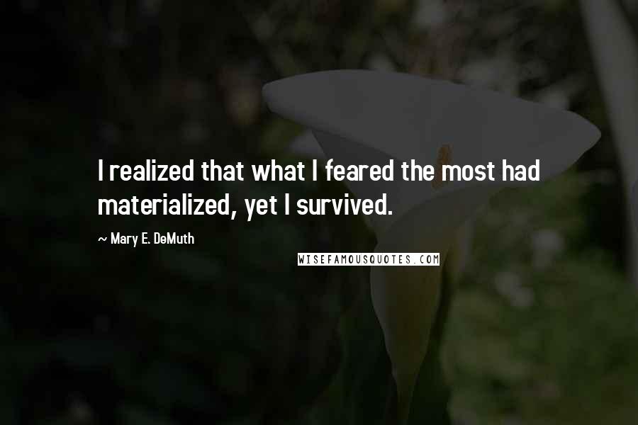 Mary E. DeMuth Quotes: I realized that what I feared the most had materialized, yet I survived.