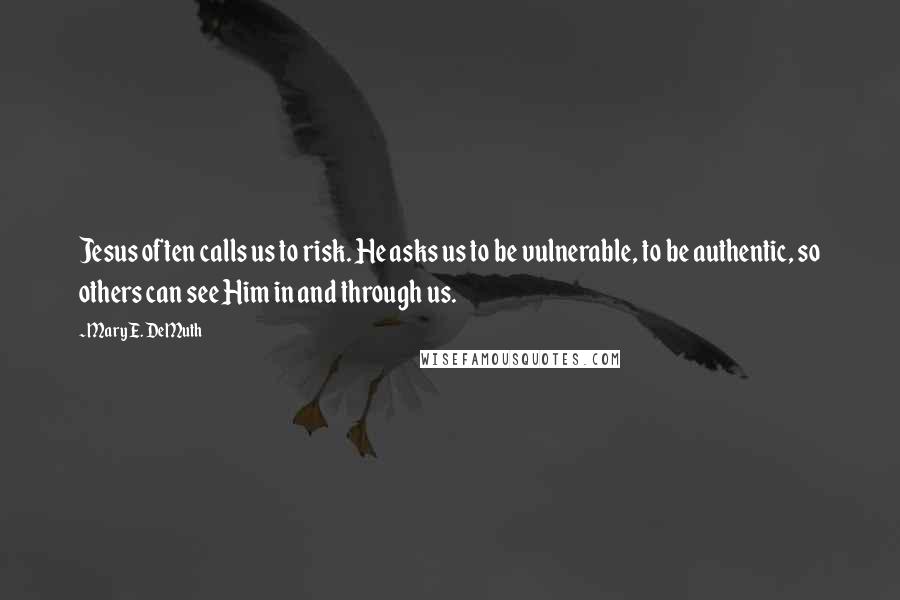 Mary E. DeMuth Quotes: Jesus often calls us to risk. He asks us to be vulnerable, to be authentic, so others can see Him in and through us.