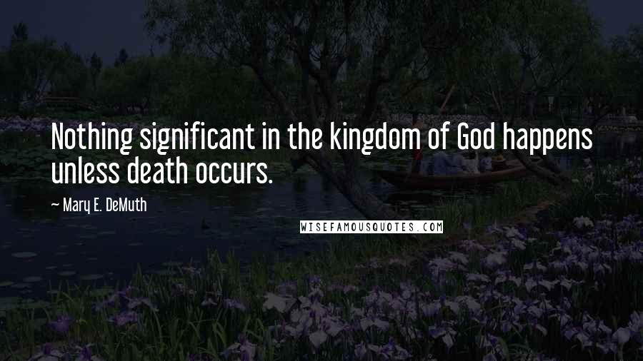 Mary E. DeMuth Quotes: Nothing significant in the kingdom of God happens unless death occurs.