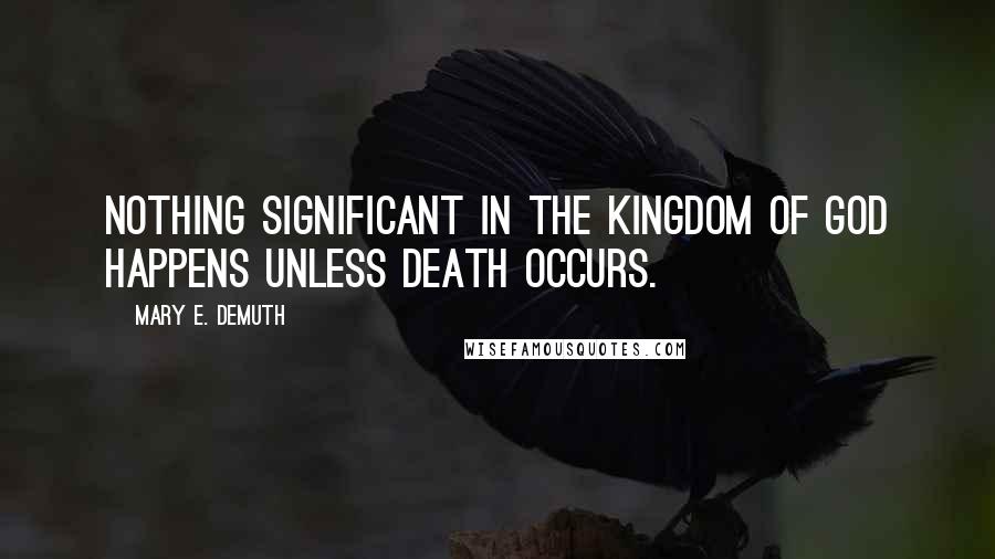 Mary E. DeMuth Quotes: Nothing significant in the kingdom of God happens unless death occurs.