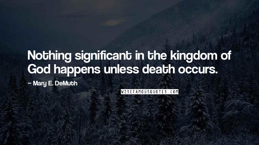 Mary E. DeMuth Quotes: Nothing significant in the kingdom of God happens unless death occurs.