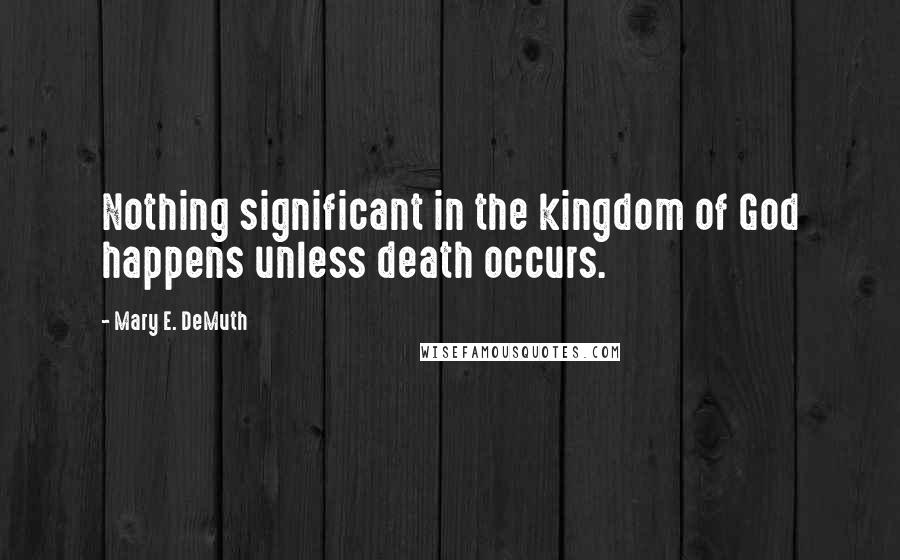 Mary E. DeMuth Quotes: Nothing significant in the kingdom of God happens unless death occurs.