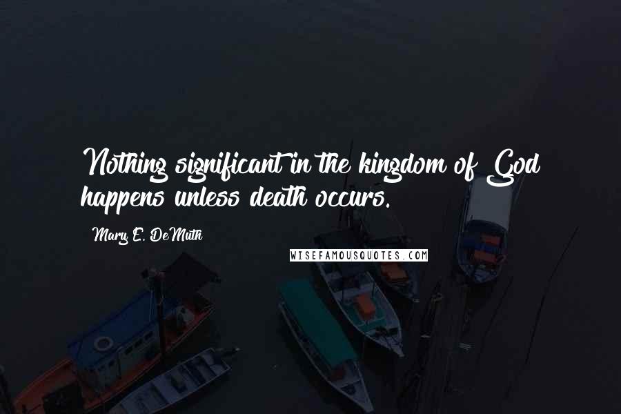 Mary E. DeMuth Quotes: Nothing significant in the kingdom of God happens unless death occurs.