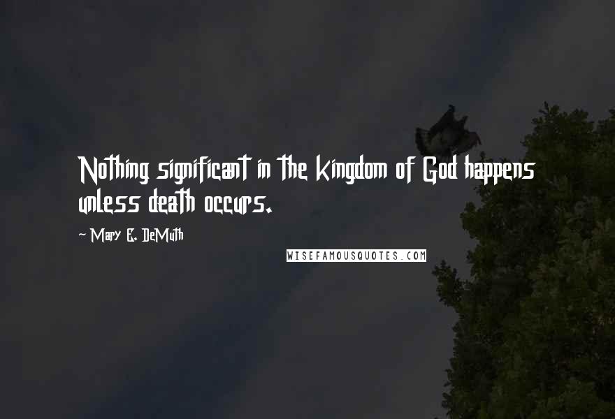 Mary E. DeMuth Quotes: Nothing significant in the kingdom of God happens unless death occurs.