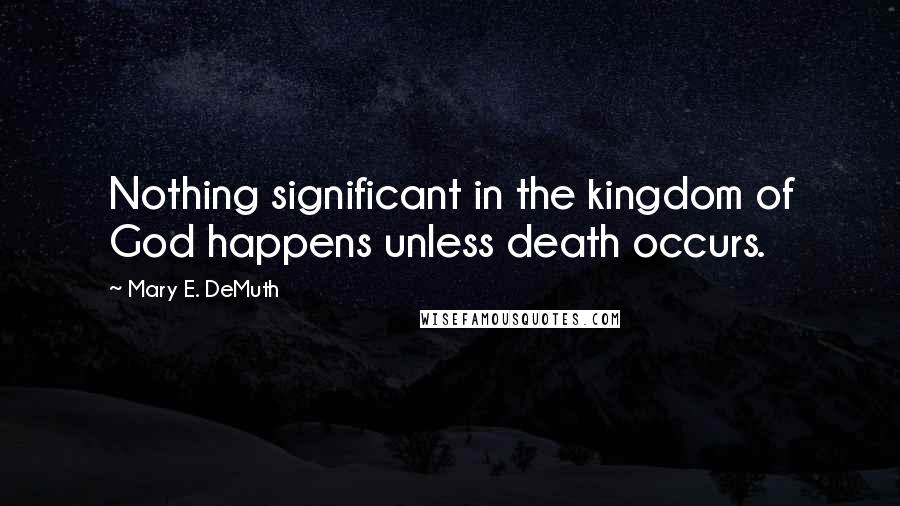 Mary E. DeMuth Quotes: Nothing significant in the kingdom of God happens unless death occurs.