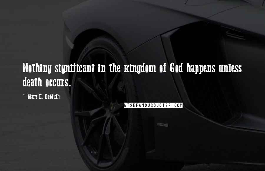 Mary E. DeMuth Quotes: Nothing significant in the kingdom of God happens unless death occurs.