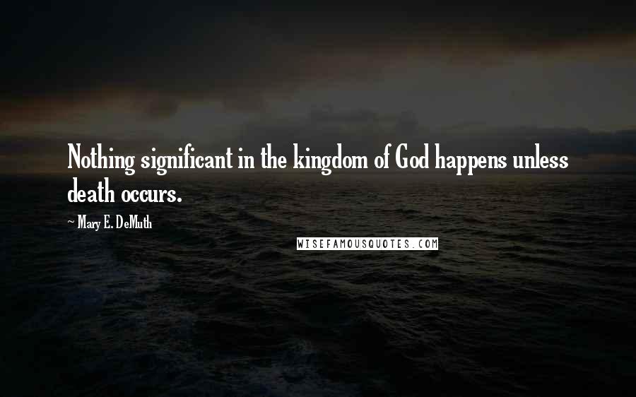 Mary E. DeMuth Quotes: Nothing significant in the kingdom of God happens unless death occurs.