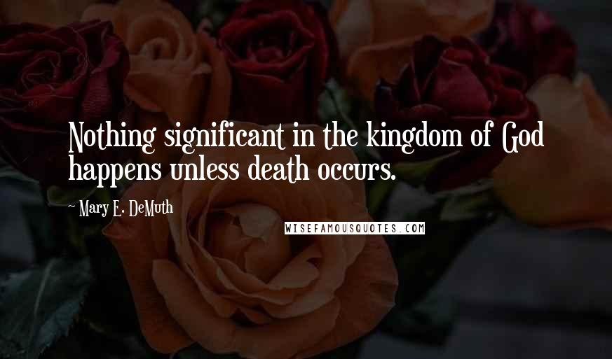 Mary E. DeMuth Quotes: Nothing significant in the kingdom of God happens unless death occurs.