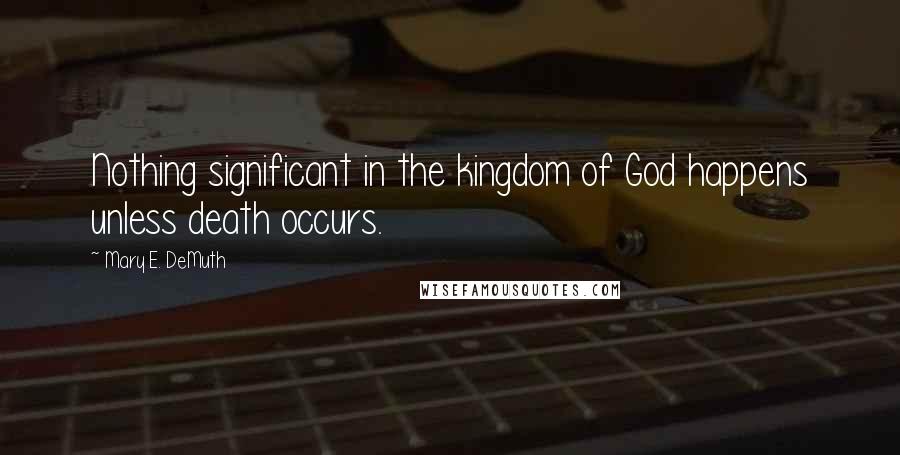 Mary E. DeMuth Quotes: Nothing significant in the kingdom of God happens unless death occurs.