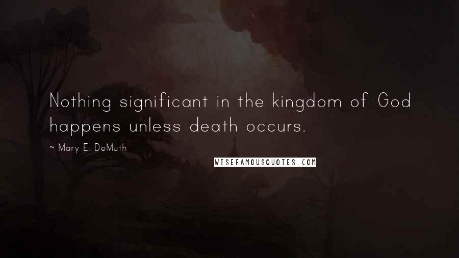 Mary E. DeMuth Quotes: Nothing significant in the kingdom of God happens unless death occurs.