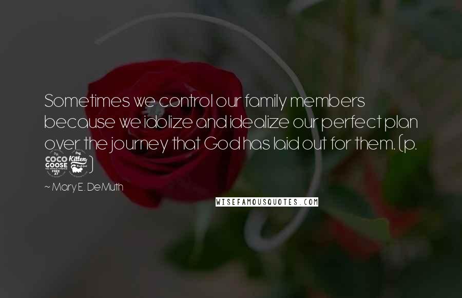 Mary E. DeMuth Quotes: Sometimes we control our family members because we idolize and idealize our perfect plan over the journey that God has laid out for them. (p. 56)