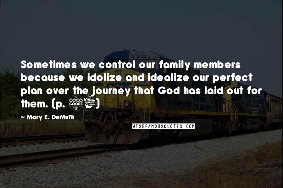 Mary E. DeMuth Quotes: Sometimes we control our family members because we idolize and idealize our perfect plan over the journey that God has laid out for them. (p. 56)