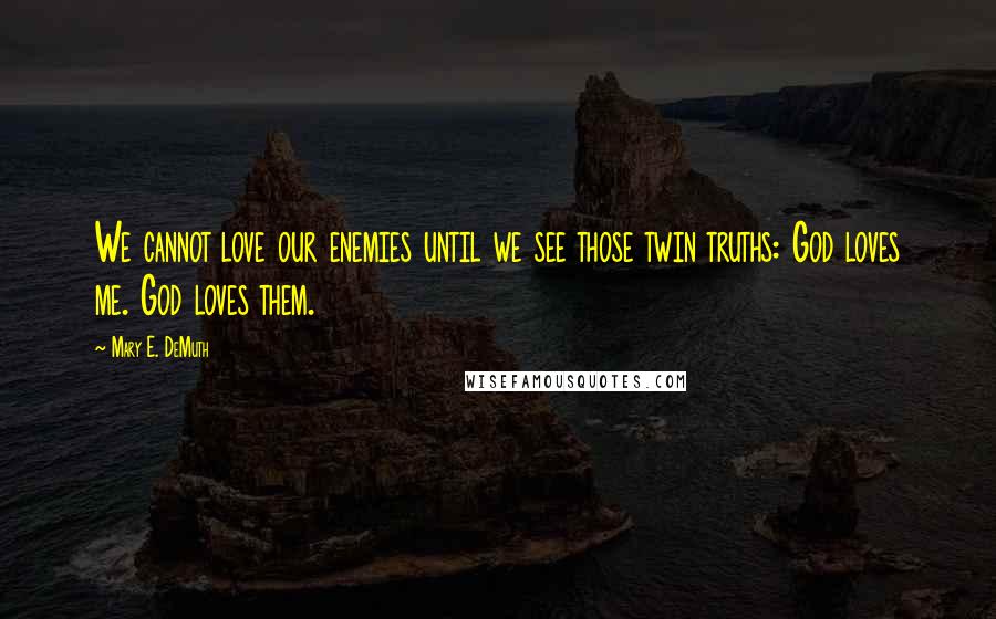 Mary E. DeMuth Quotes: We cannot love our enemies until we see those twin truths: God loves me. God loves them.