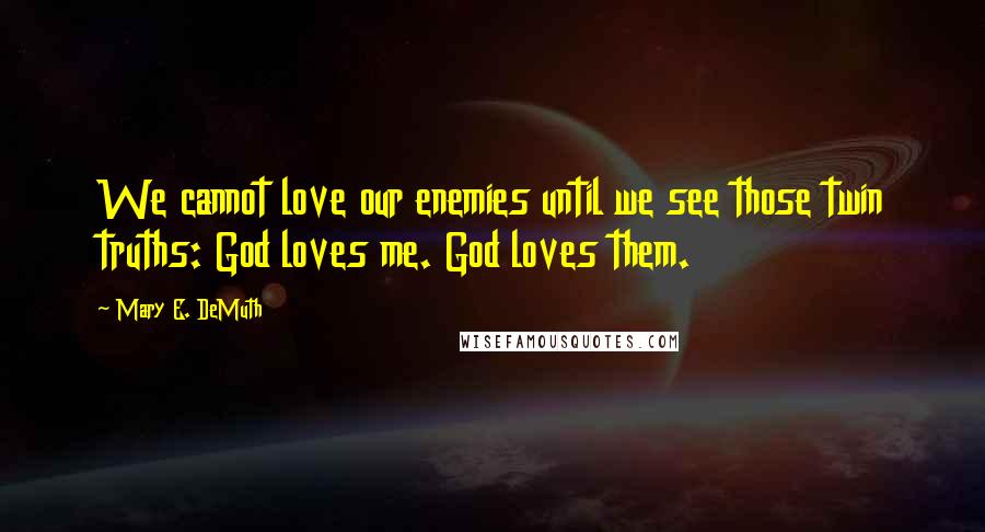 Mary E. DeMuth Quotes: We cannot love our enemies until we see those twin truths: God loves me. God loves them.